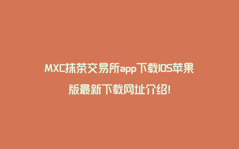 MXC抹茶交易所app下载IOS苹果版最新下载网址介绍！