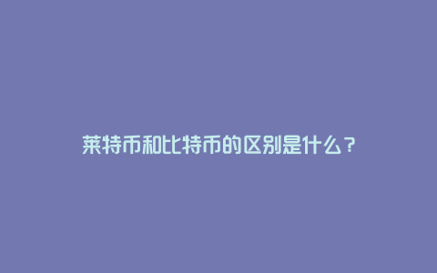 莱特币和比特币的区别是什么？