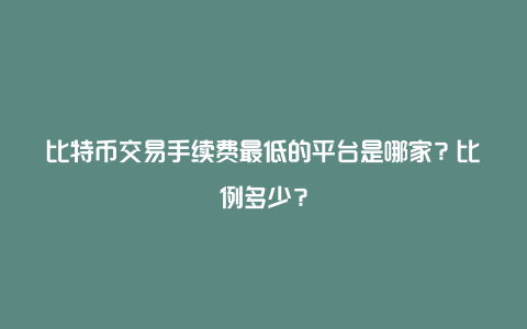 比特币交易手续费最低的平台是哪家？比例多少？