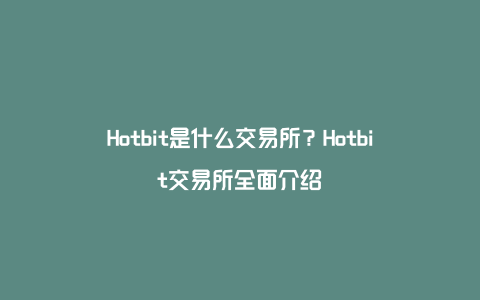 Hotbit是什么交易所？Hotbit交易所全面介绍