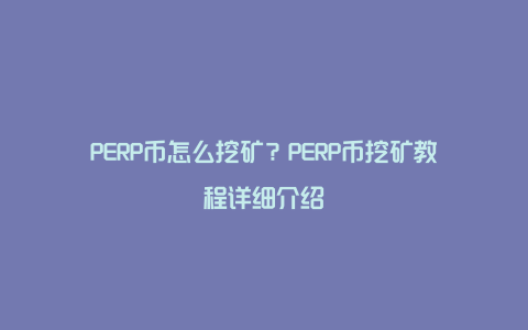 PERP币怎么挖矿？PERP币挖矿教程详细介绍