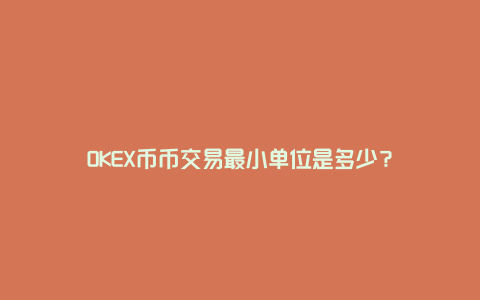 OKEX币币交易最小单位是多少？