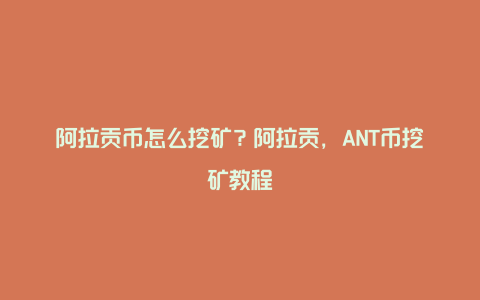 阿拉贡币怎么挖矿？阿拉贡，ANT币挖矿教程