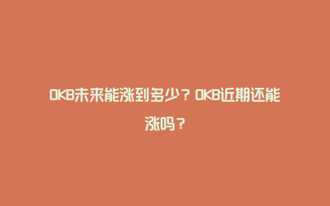 OKB未来能涨到多少？OKB近期还能涨吗？