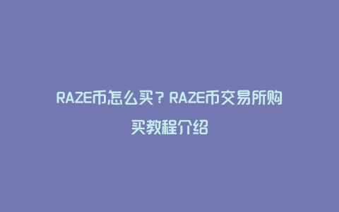 RAZE币怎么买？RAZE币交易所购买教程介绍