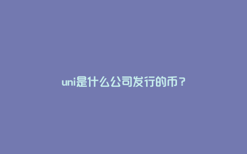 uni是什么公司发行的币？