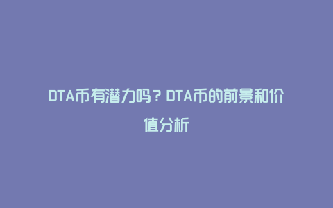 DTA币有潜力吗？DTA币的前景和价值分析