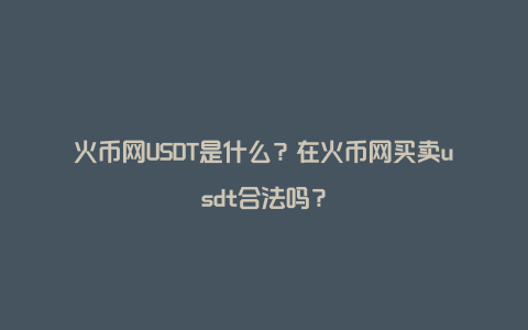 火币网USDT是什么？在火币网买卖usdt合法吗？