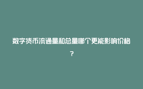 数字货币流通量和总量哪个更能影响价格？