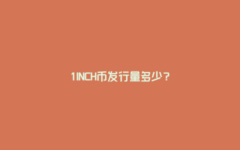 1INCH币发行量多少？1INCH币发行总量及流通总量介绍