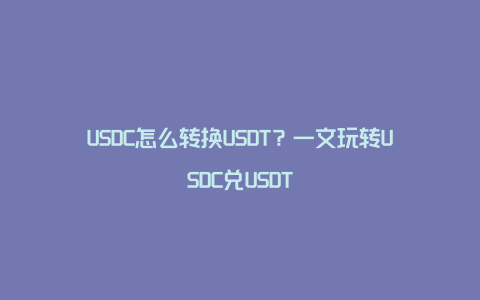 USDC怎么转换USDT？一文玩转USDC兑USDT