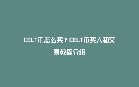 CELT币怎么买？CELT币买入和交易教程介绍