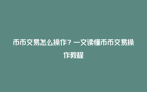 币币交易怎么操作？一文读懂币币交易操作教程