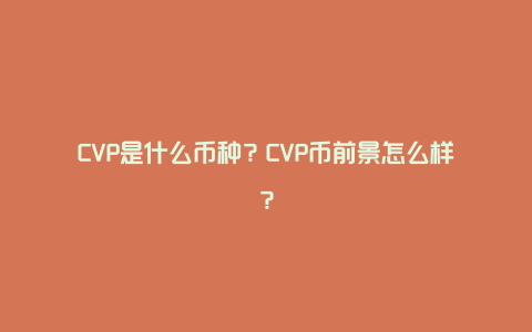 CVP是什么币种？CVP币前景怎么样？