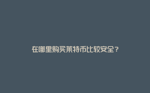 在哪里购买莱特币比较安全？