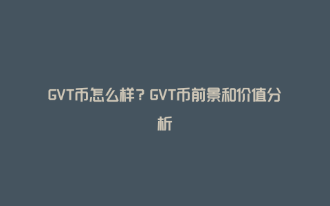 GVT币怎么样？GVT币前景和价值分析