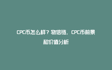 CPC币怎么样？物信链，CPC币前景和价值分析