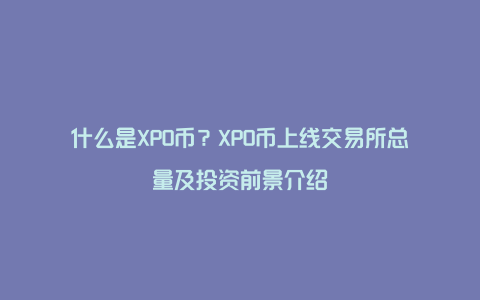 什么是XPO币？XPO币上线交易所总量及投资前景介绍