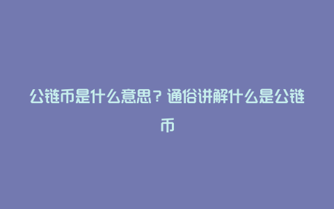 公链币是什么意思？通俗讲解什么是公链币