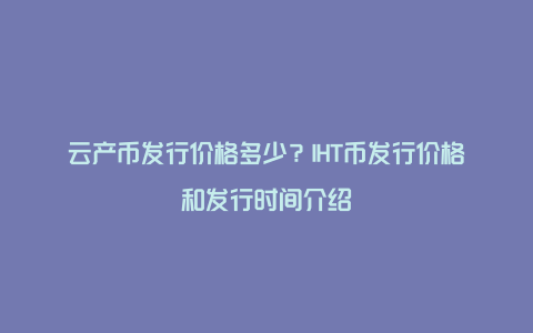 云产币发行价格多少？IHT币发行价格和发行时间介绍