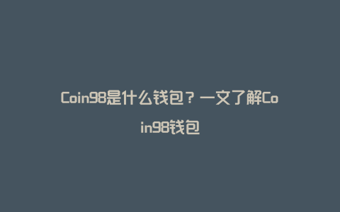 Coin98是什么钱包？一文了解Coin98钱包