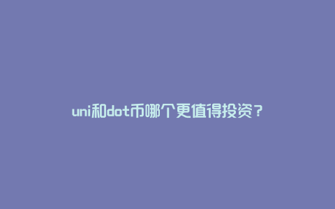 uni和dot币哪个更值得投资？