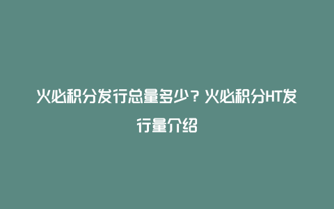 火必积分发行总量多少？火必积分HT发行量介绍