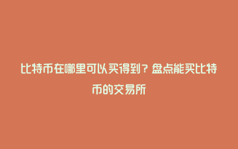 比特币在哪里可以买得到？盘点能买比特币的交易所