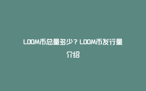 LOOM币总量多少？LOOM币发行量介绍