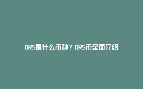 DRS是什么币种？DRS币全面介绍