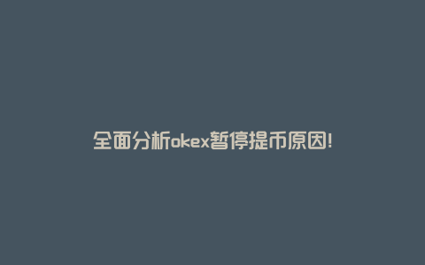 全面分析okex暂停提币原因！