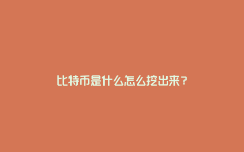 比特币是什么怎么挖出来？