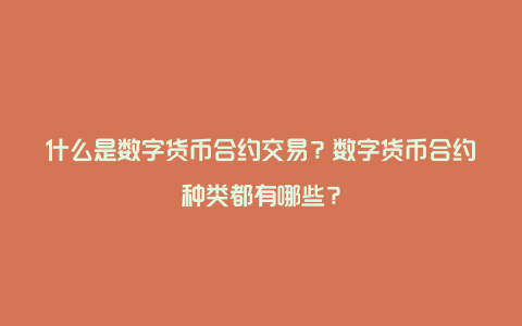 什么是数字货币合约交易？数字货币合约种类都有哪些？