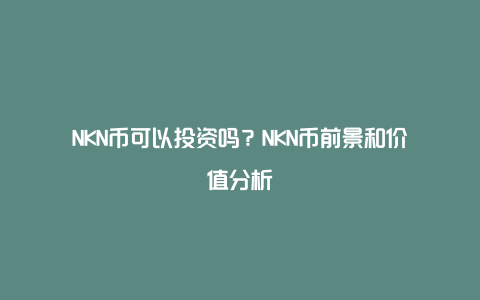 NKN币可以投资吗？NKN币前景和价值分析