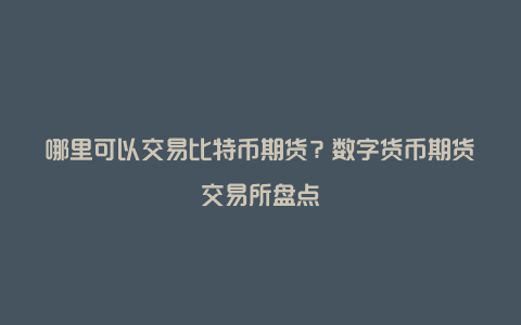 哪里可以交易比特币期货？数字货币期货交易所盘点