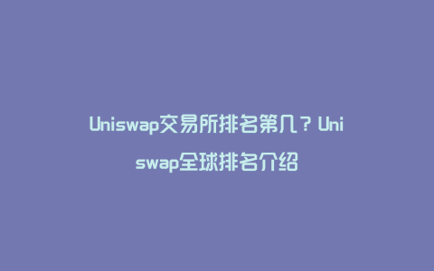 Uniswap交易所排名第几？Uniswap全球排名介绍