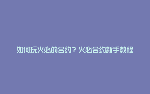 如何玩火必的合约？火必合约新手教程