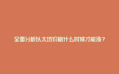 全面分析以太坊价格什么时候才能涨？