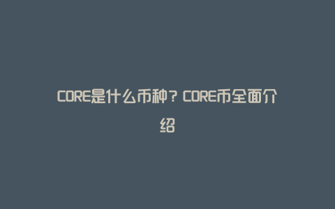 CORE是什么币种？CORE币全面介绍