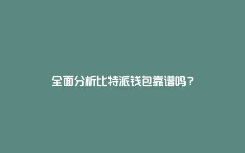 全面分析比特派钱包靠谱吗？