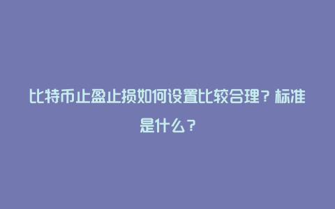 比特币止盈止损如何设置比较合理？标准是什么？