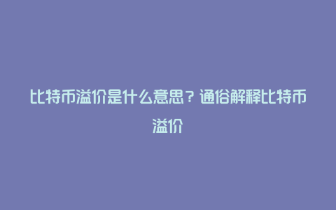 比特币溢价是什么意思？通俗解释比特币溢价