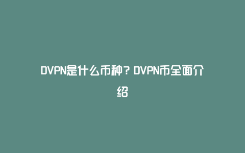 DVPN是什么币种？DVPN币全面介绍