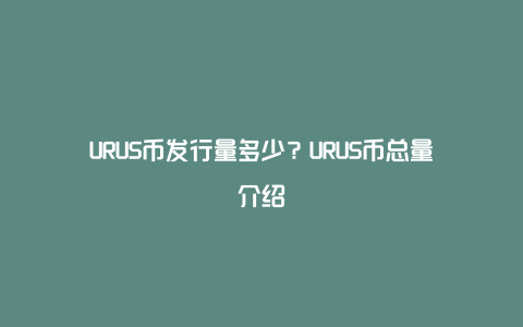 URUS币发行量多少？URUS币总量介绍