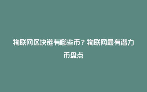 物联网区块链有哪些币？物联网最有潜力币盘点