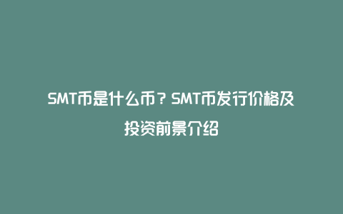 SMT币是什么币？SMT币发行价格及投资前景介绍