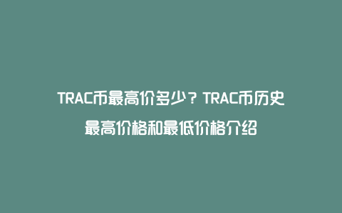 TRAC币最高价多少？TRAC币历史最高价格和最低价格介绍