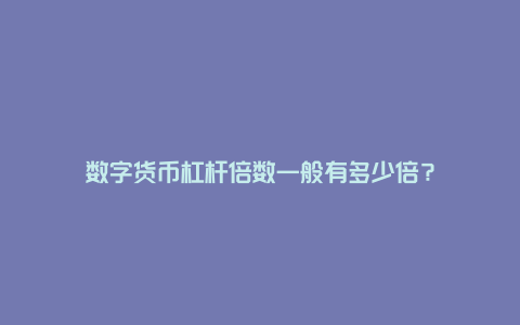 数字货币杠杆倍数一般有多少倍？