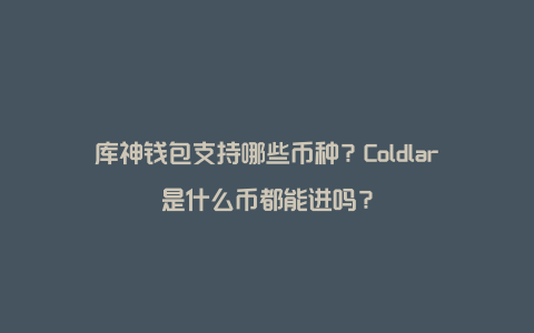 库神钱包支持哪些币种？Coldlar是什么币都能进吗？