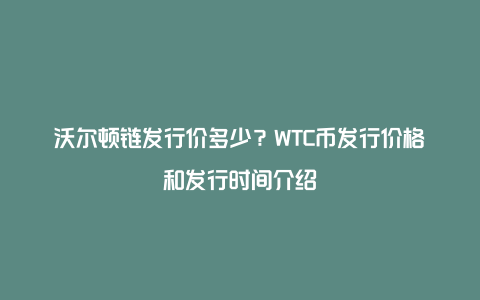 沃尔顿链发行价多少？WTC币发行价格和发行时间介绍